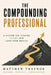 The Compounding Professional: A System for Turning Income Into Long-Term Wealth by Matthew Traynor