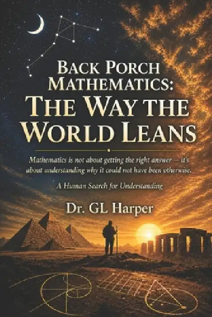 Back Porch Mathematics: The Way the World Leans: Mathematics, Uncertainty, and How We Come to Know Anything at All by Gl Harper