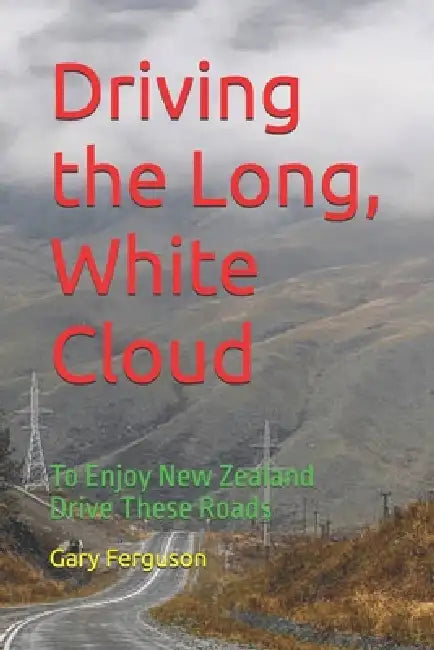 Driving the Long, White Cloud: To Enjoy New Zealand Drive These Roads by Gary Lee Ferguson