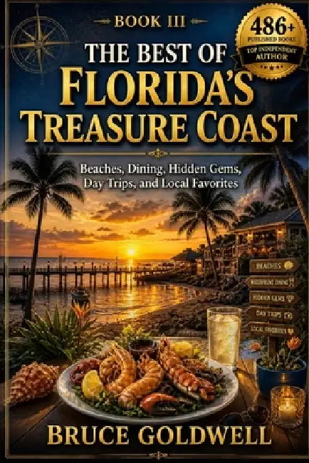 The Best of Florida's Treasure Coast: Beaches, Dining, Hidden Gems, Day Trips, and Local Favorites by Bruce Goldwell