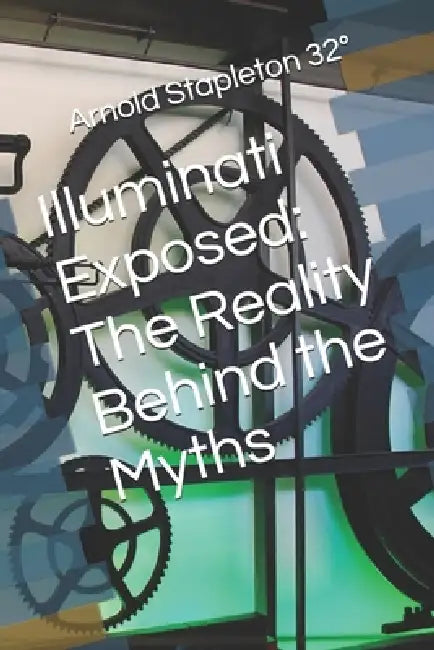 Illuminati Exposed: The Reality Behind the Myths by Arnold Stapleton