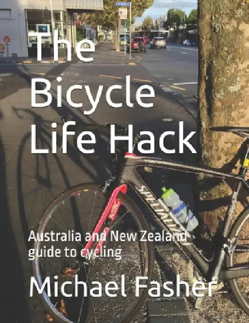 The Bicycle Life Hack: Australia and New Zealand guide to cycling by Lisa Stephenson, Michael Fasher