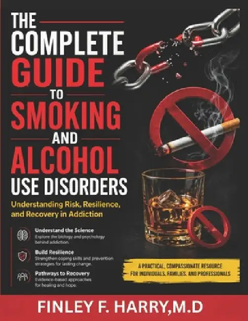 The Complete Guide to Smoking and Alcohol Use Disorders: Understanding Risk, Resilience, and Recovery in Addiction by Finley F. Harry M. D.