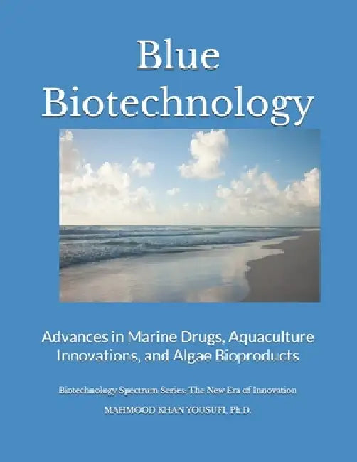Blue Biotechnology: Advances in Marine Drugs, Aquaculture Innovations, and Algae Bioproducts by Mahmood Khan Yousufi