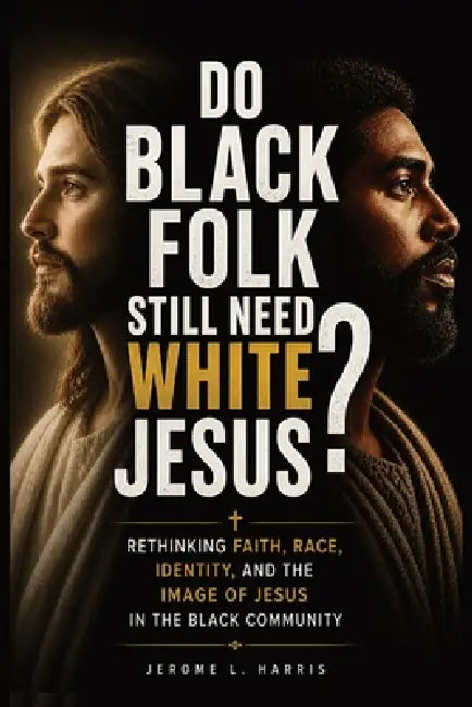 Do Black Folk Still Need White Jesus?: Rethinking Faith, Race, Identity, and the Image of Jesus in the Black Community by Jerome L. Harris