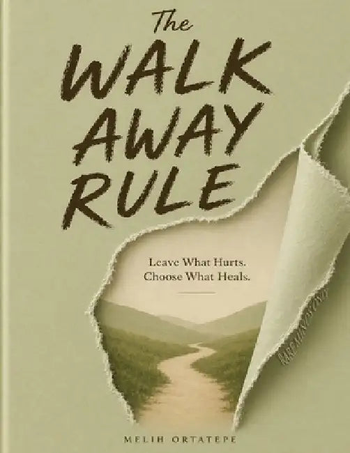 The Walk Away Rule: Leave What Hurts. Choose What Heals by Melih Ortatepe