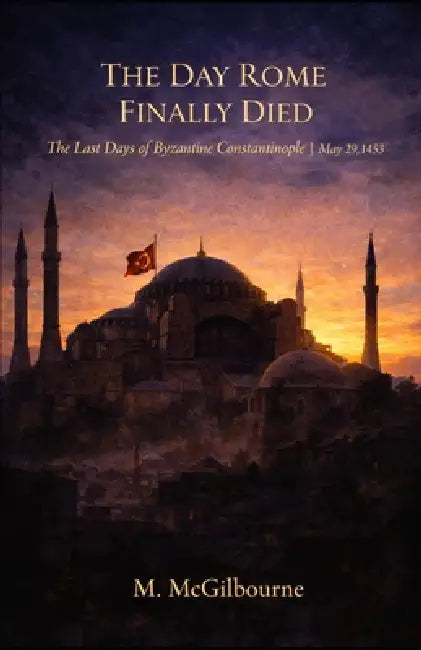 The Day Rome Finally Died: The Last Days of Byzantine Constantinople May 29, 1453 by Michael McGilbourne