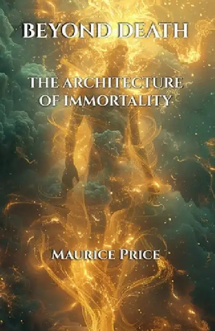 Beyond Death: The Architecture of Immortality by Maurice Price