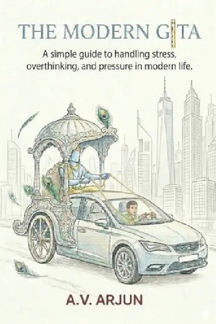 The Modern Gita: A simple guide to handling stress, overthinking, and pressure in modern life. by A. V. Arjun