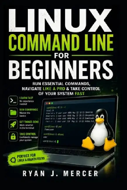 Linux Command Line for Beginners: Run Essential Commands, Navigate Like a Pro & Take Control of Your System Fast by Ryan J. Mercer
