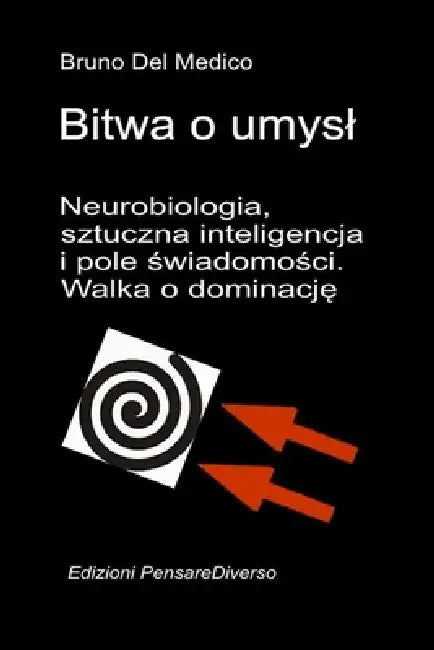 Bitwa o umysl. Neurobiologia, sztuczna inteligencja i pole świadomości. Walka o dominację.: Wielka iluzja kontroli. by Bruno del Medico