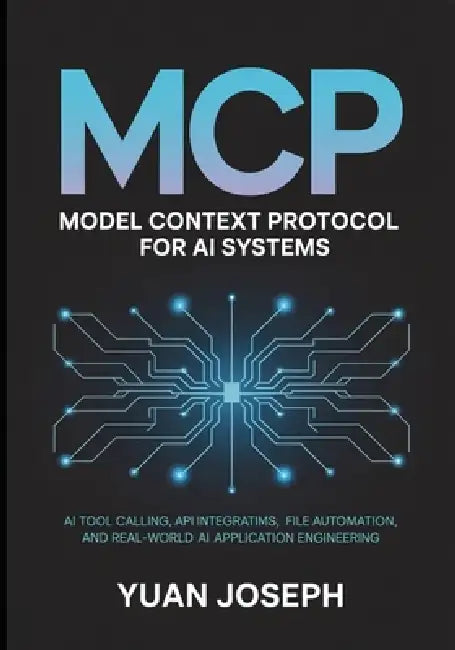 Model Context Protocol (MCP) for AI Systems AI Tool: Calling API Integration, File Systems, Workflow Automation, and Real-World AI Application Enginee by Yuan Joseph