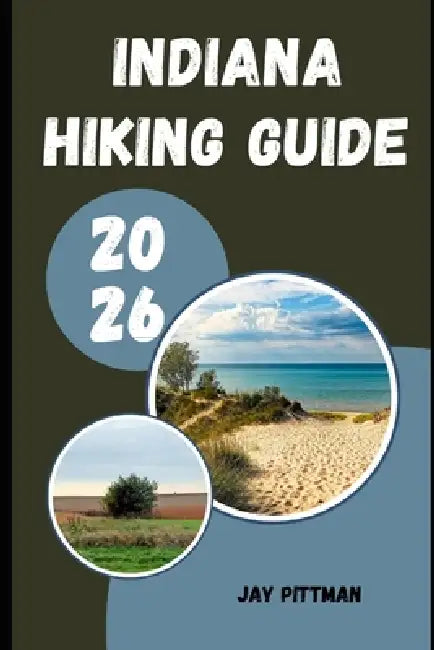 Indiana Hiking Guide 2026: Discover Indiana's Hidden Trails, State Parks, Waterfalls, and Outdoor Wonders by Jay Pittman