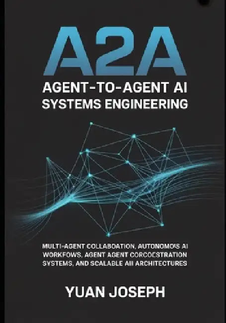 Agent-to-Agent (A2A) AI Systems Engineering: Multi-Agent Collaboration, Autonomous AI Workflows, Agent Communication Protocols, Orchestration Systems, by Yuan Joseph