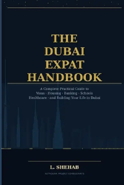 The Dubai Expat Handbook: A Complete Practical Guide to Visas, Housing, Banking, Schools, Healthcare and Building Your Life in Dubai by L. Shehab