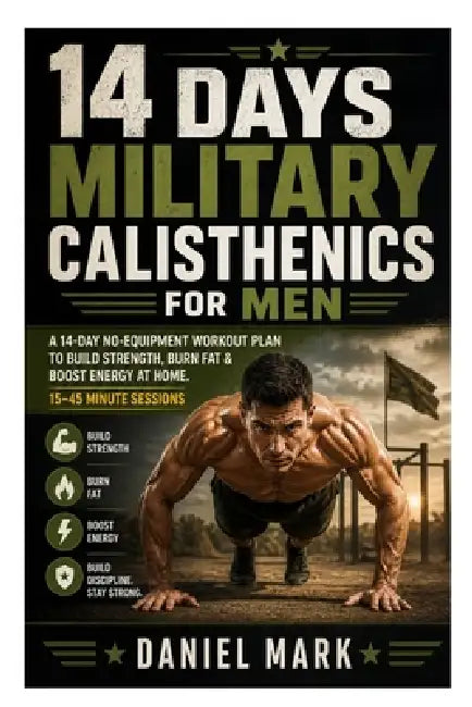 14 Days Military Calisthenics for Men: A 14-Day No-Equipment Workout Plan to Build Strength, Burn Fat & Boost Energy at Home. 15-45 Minute Sessions by Daniel Mark