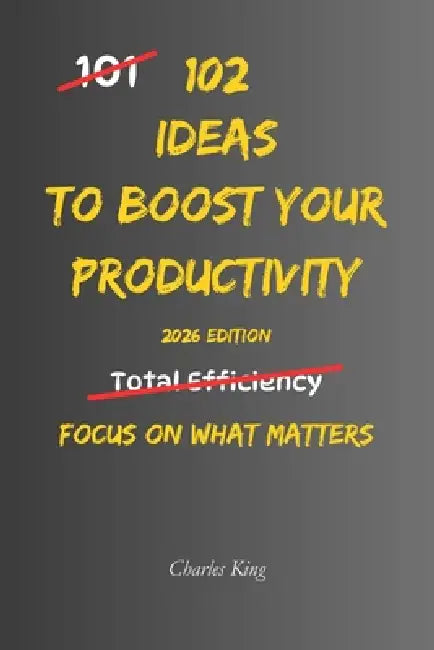 102 Ideas To Boost Your Productivity: No Extreme Discipline. No Perfect Routines. Simple Everyday Ideas To Get More Done, Stay Consistent, and Make Be by Charles K, Charles King