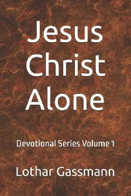 Jesus Christ Alone: Devotional Series Volume 1 by Lothar Gassmann