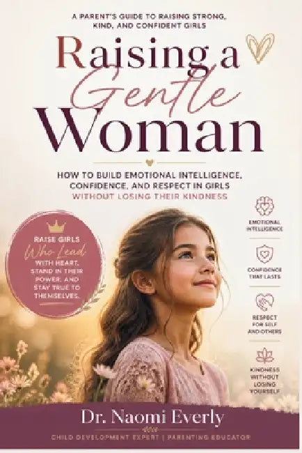 Raising a Gentle Woman: How to Build Emotional Intelligence, Confidence, and Respect in Girls Without Losing Their Kindness by Naomi Everly