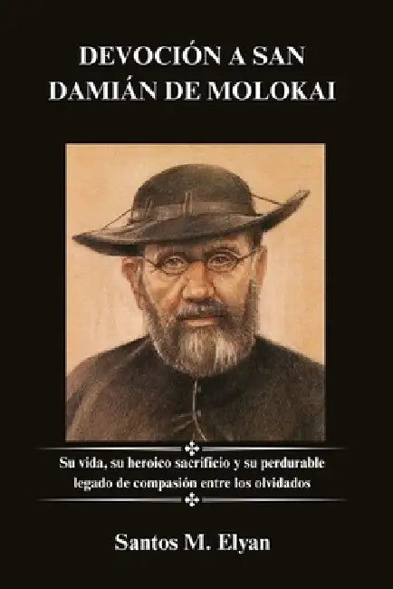 Devoción a San Damián de Molokai: Su vida, su heroico sacrificio y su perdurable legado de compasión entre los olvidados by Santos M. Elyan
