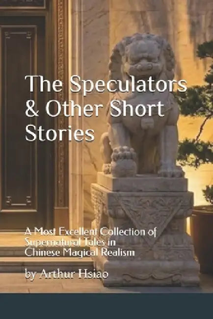 The Speculators & Other Short Stories: A Most Excellent Collection of Supernatural Tales in Chinese Magical Realism by Arthur Hsiao