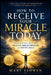 How to Receive Your Miracle Today: Simple Faith Steps That Unlock Healing, Breakthrough, and Divine Help by Mary Elowen