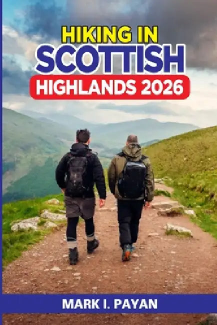 Hiking in Scottish Highlands 2026: Safe Routes, Real Itineraries & Weather-Proof Strategies for Glen Coe, Isle of Skye & Beyond by Mark I. Payan