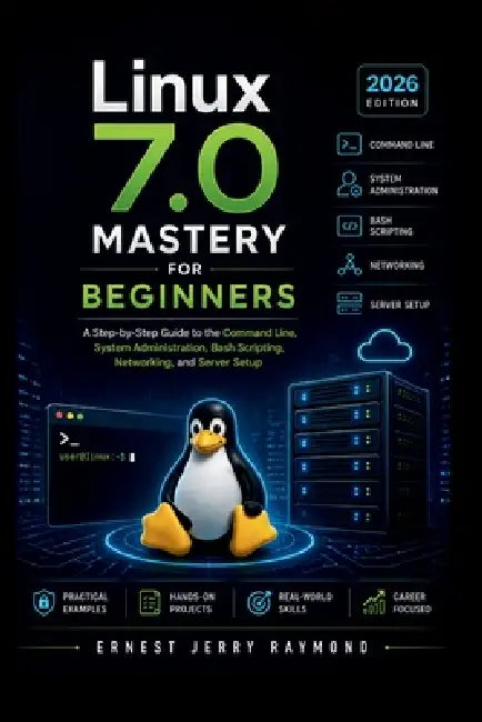Linux 7.0 Mastery For Beginners: A Step by Step Guide to Command Line, System Administration, Bash Scripting, Networking, and Server Setup by Ernest Jerry Raymond