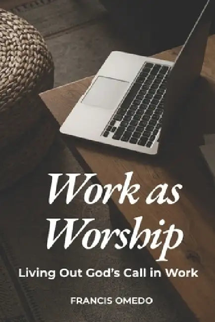 Work as Worship: Living Out God's Call in Work by Francis Omedo