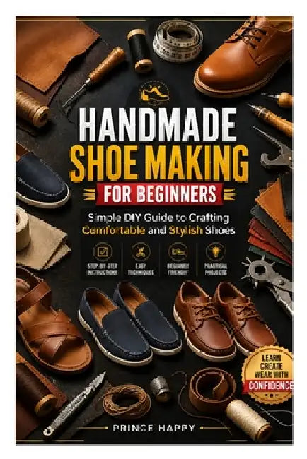 Handmade Shoe Making for Beginners: Simple DIY Guide to Crafting Comfortable and Stylish Shoes by Prince Happy