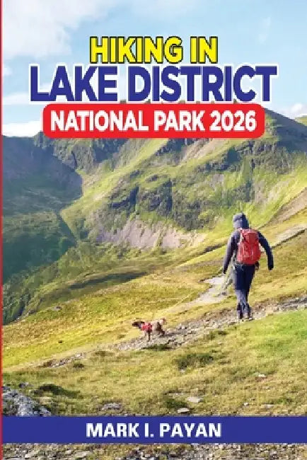 Hiking in Lake District National Park 2026: Smart Routes, Scenic Trails & Easy Maps for Every Level, Discover the Best Walks, Avoid Crowds, and Plan Y by Mark I. Payan