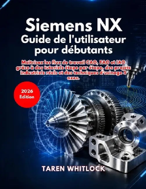 Siemens NX Guide de l'utilisateur pour débutants by Taren Whitlock
