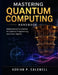 Mastering Quantum Computing Handbook: Mathematical Foundations for Quantum Programming and Linear Algebra by Adrian P. Caldwell