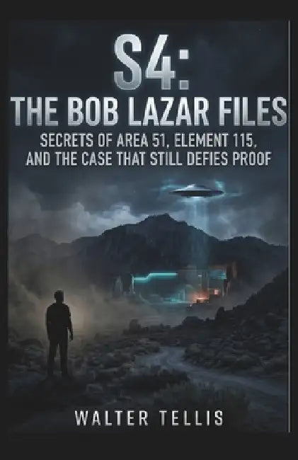 S4: The Bob Lazar Files: Secrets of Area 51, Element 115, and the Case That Still Defies Proof by Walter Tellis