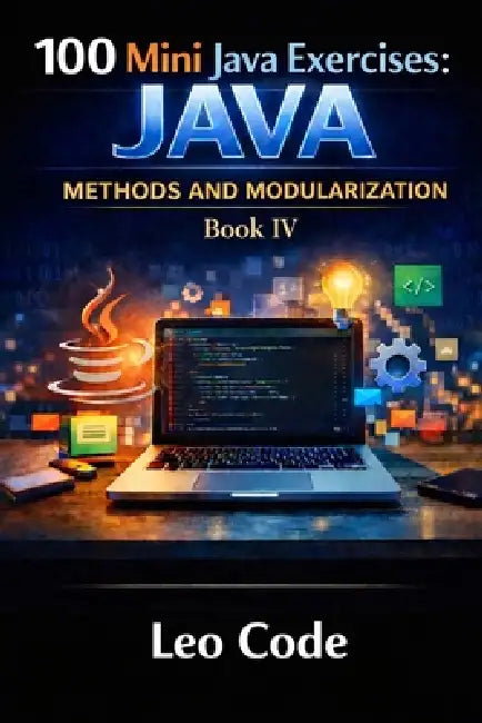 100 Mini Java Exercises: JAVA - Methods and Modularization -Book IV-: Learn Java Methods, Parameters, Return Values, Void Methods, Boolean Logic, and by Leo Code