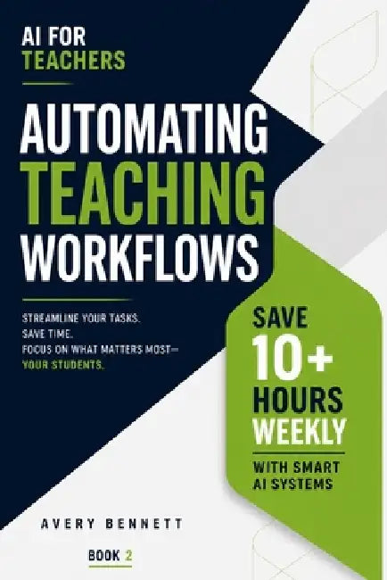 AI for Teachers: Automating Teaching Workflows: Save 10+ Hours Weekly with Smart AI Systems by Avery Bennett