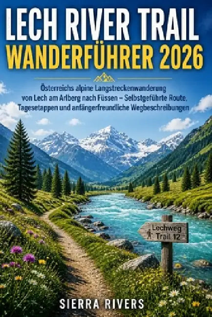 Lech River Trail Wanderführer 2026: Österreichs alpine Langstreckenwanderung von Lech am Arlberg nach Füssen - Selbstgeführte Route, Tagesetappen und by Sierra Rivers