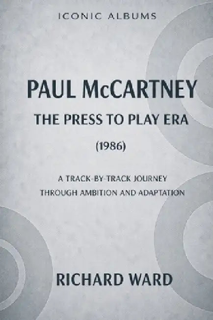 Iconic Albums Paul McCartney The Press to Play Era (1986): A Track-by-Track journey though Ambition and Adaption by Richard Ward