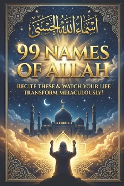 99 Names of Allah: Recite These & Watch Your Life Transform Miraculously! by N. A
