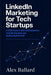 LinkedIn Marketing for Tech Startups: A 2026 Guide to B2B Lead Generation, Founder Branding, and Scaling SaaS Growth by Alex Ballard
