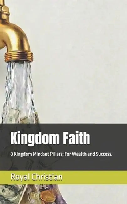 Kingdom Faith: 8 Kingdom Mindset Pillars; For Wealth and Success. by Royal Christian