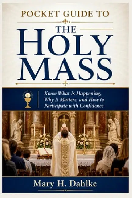 Pocket Guide to the Holy Mass: Know What Is Happening, Why It Matters, and How to Participate with Confidence by Mary H. Dahlke