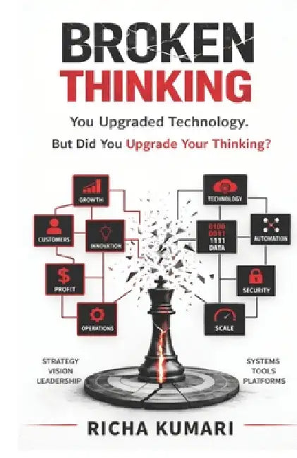 Broken Thinking: You upgraded technology. But did you upgrade your thinking? by Richa Kumari