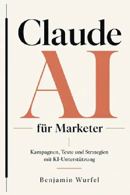 Claude AI für Marketer: Kampagnen, Texte und Strategien mit KI-Unterstützung by Benjamin Wurfel