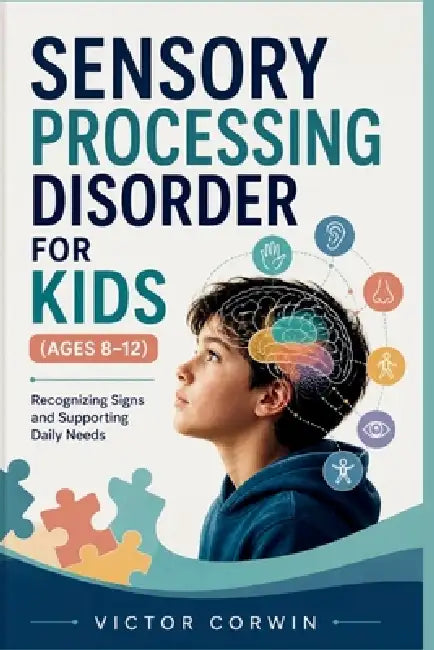 Sensory Processing Disorder for Kids (Ages 8-12): Recognizing Signs and Supporting Daily Needs by Victor Corwin