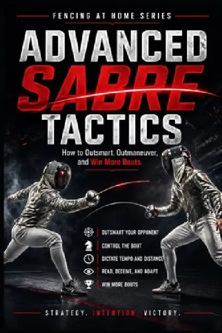 Advanced Sabre Tactics: How to Outsmart, Outmaneuver, and Win Mor Bouts by C. C. M