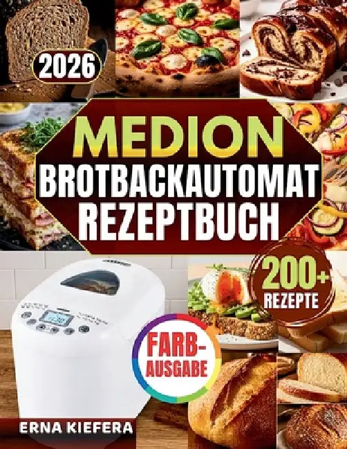 Das Komplette Medion Brotbackautomat Rezeptbuch: Über 200 abgestimmte Rezepte und vollständige Mahlzeiten - mit klarem System für Teigkontrolle, Progr by Erna Kiefera