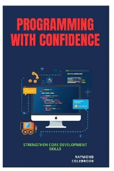 Programming with Confidence: Strengthen Core Development Skills by Raymond Colebrook