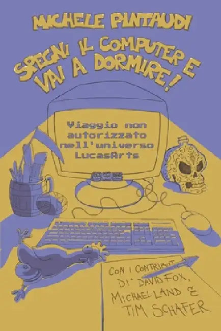 Spegni il computer e vai a dormire!: Viaggio non autorizzato nell'universo LucasArts by Michele Pintaudi
