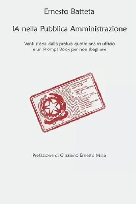 IA nella Pubblica Amministrazione: Diciannove storie dal lavoro di chi la usa davvero, e un Prompt Book per non sbagliare by Ernesto Batteta
